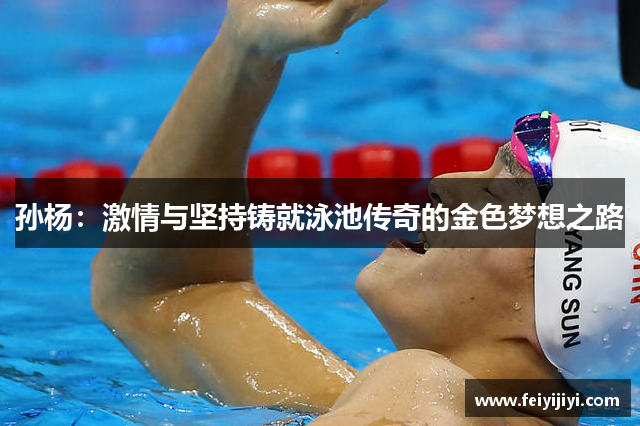 孙杨：激情与坚持铸就泳池传奇的金色梦想之路