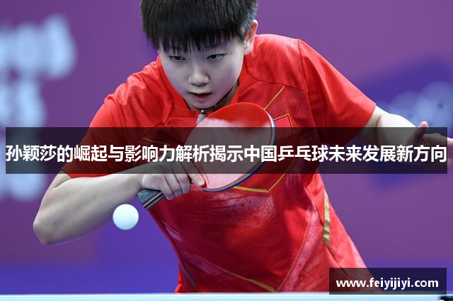 孙颖莎的崛起与影响力解析揭示中国乒乓球未来发展新方向
