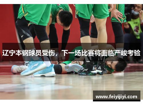 辽宁本钢球员受伤，下一场比赛将面临严峻考验