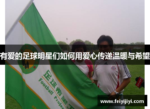 有爱的足球明星们如何用爱心传递温暖与希望