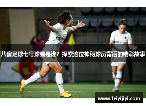 八宿足球七号球星是谁？探索这位神秘球员背后的精彩故事