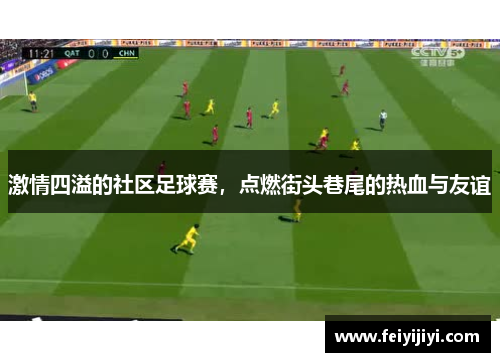 激情四溢的社区足球赛，点燃街头巷尾的热血与友谊