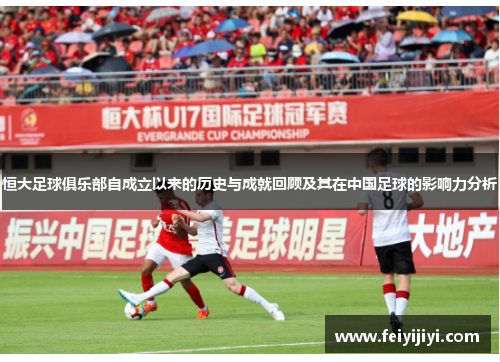 恒大足球俱乐部自成立以来的历史与成就回顾及其在中国足球的影响力分析