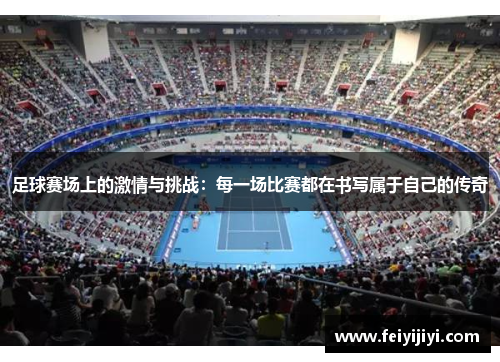 足球赛场上的激情与挑战：每一场比赛都在书写属于自己的传奇