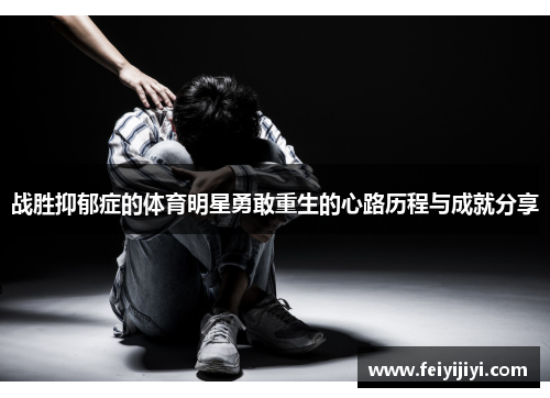 战胜抑郁症的体育明星勇敢重生的心路历程与成就分享